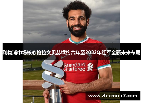 利物浦中场核心格拉文贝赫续约六年至2032年红军全新未来布局