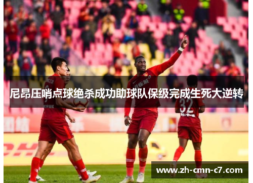 尼昂压哨点球绝杀成功助球队保级完成生死大逆转