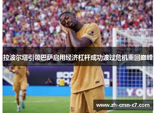 拉波尔塔引领巴萨启用经济杠杆成功渡过危机重回巅峰