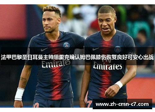 法甲巴黎圣日耳曼主帅恩里克确认姆巴佩膝伤恢复良好可安心出战 法甲巴黎圣日耳曼主帅恩里克确认姆巴佩膝伤恢复良好可安心出战