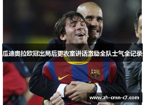 瓜迪奥拉欧冠出局后更衣室讲话激励全队士气全记录 瓜迪奥拉欧冠出局后更衣室讲话激励全队士气全记录