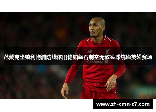 范戴克坐镇利物浦防线依旧稳如磐石制空无敌头球统治英超赛场