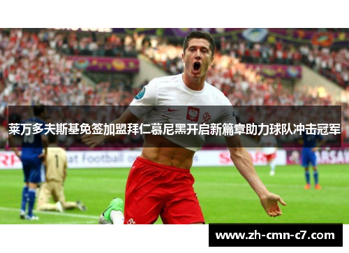 莱万多夫斯基免签加盟拜仁慕尼黑开启新篇章助力球队冲击冠军 莱万多夫斯基免签加盟拜仁慕尼黑开启新篇章助力球队冲击冠军