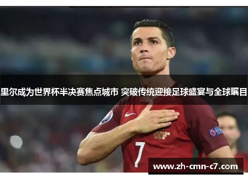 里尔成为世界杯半决赛焦点城市 突破传统迎接足球盛宴与全球瞩目