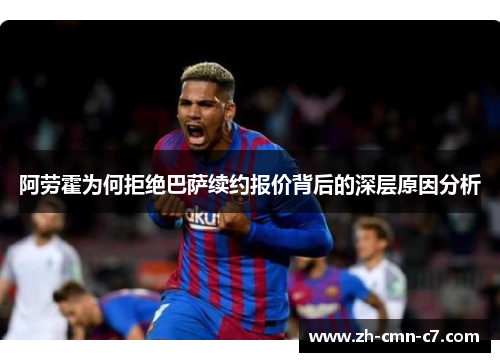 阿劳霍为何拒绝巴萨续约报价背后的深层原因分析