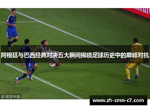 阿根廷与巴西经典对决五大瞬间揭晓足球历史中的巅峰对抗