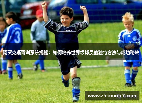 阿贾克斯青训系统揭秘：如何培养世界级球员的独特方法与成功秘诀