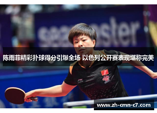 陈雨菲精彩扑球得分引爆全场 以色列公开赛表现堪称完美