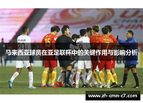 马来西亚球员在亚足联杯中的关键作用与影响分析