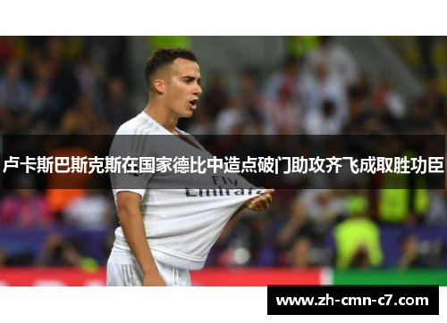 卢卡斯巴斯克斯在国家德比中造点破门助攻齐飞成取胜功臣