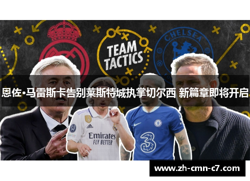 恩佐·马雷斯卡告别莱斯特城执掌切尔西 新篇章即将开启
