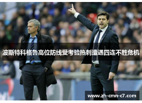 波斯特科格鲁高位防线受考验热刺遭遇四连不胜危机