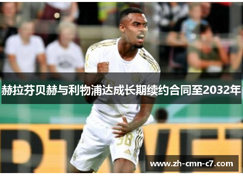 赫拉芬贝赫与利物浦达成长期续约合同至2032年