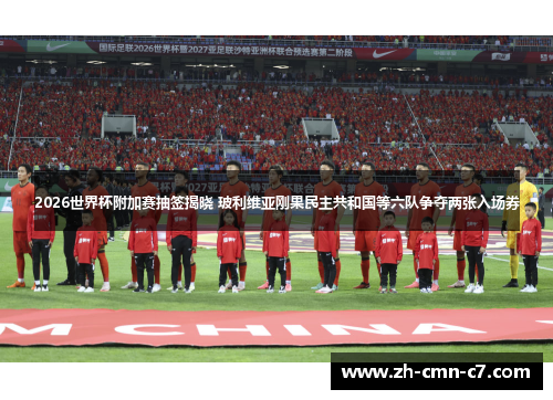 2026世界杯附加赛抽签揭晓 玻利维亚刚果民主共和国等六队争夺两张入场券 2026世界杯附加赛抽签揭晓 玻利维亚刚果民主共和国等六队争夺两张入场券