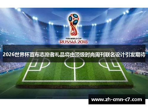 2026世界杯宣布志愿者礼品将由顶级时尚周刊联名设计引发期待