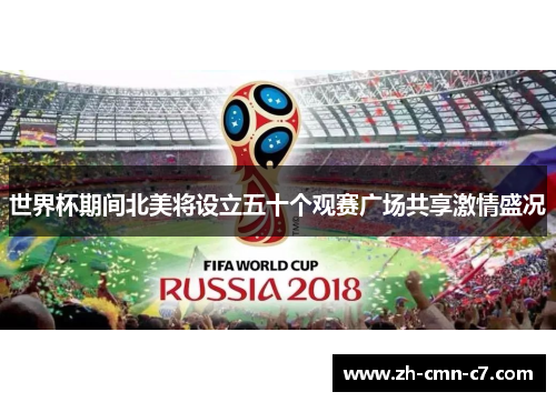 世界杯期间北美将设立五十个观赛广场共享激情盛况 世界杯期间北美将设立五十个观赛广场共享激情盛况