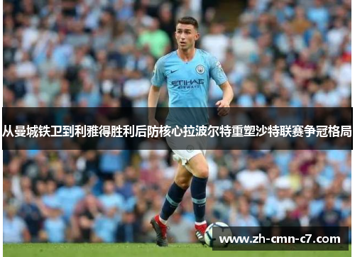 从曼城铁卫到利雅得胜利后防核心拉波尔特重塑沙特联赛争冠格局