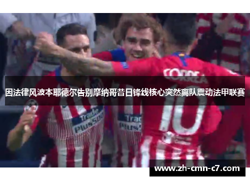 因法律风波本耶德尔告别摩纳哥昔日锋线核心突然离队震动法甲联赛 因法律风波本耶德尔告别摩纳哥昔日锋线核心突然离队震动法甲联赛