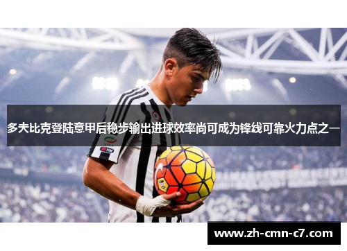 多夫比克登陆意甲后稳步输出进球效率尚可成为锋线可靠火力点之一 多夫比克登陆意甲后稳步输出进球效率尚可成为锋线可靠火力点之一