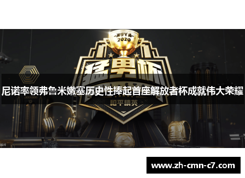 尼诺率领弗鲁米嫩塞历史性捧起首座解放者杯成就伟大荣耀