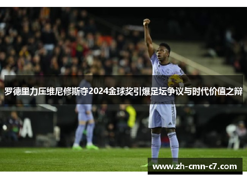 罗德里力压维尼修斯夺2024金球奖引爆足坛争议与时代价值之辩 罗德里力压维尼修斯夺2024金球奖引爆足坛争议与时代价值之辩