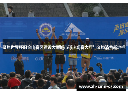聚焦世界杯旧金山赛区建设大型城市球迷观赛大厅与文旅消费新地标