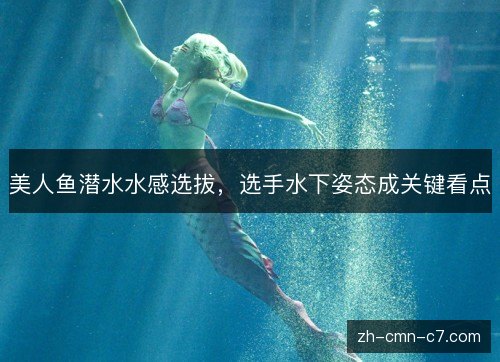 美人鱼潜水水感选拔，选手水下姿态成关键看点