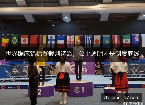 世界蹦床锦标赛裁判选派,公平透明才是制度底线 世界蹦床锦标赛裁判选派,公平透明才是制度底线