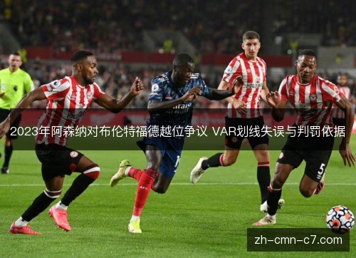 2023年阿森纳对布伦特福德越位争议 VAR划线失误与判罚依据 2023年阿森纳对布伦特福德越位争议 VAR划线失误与判罚依据